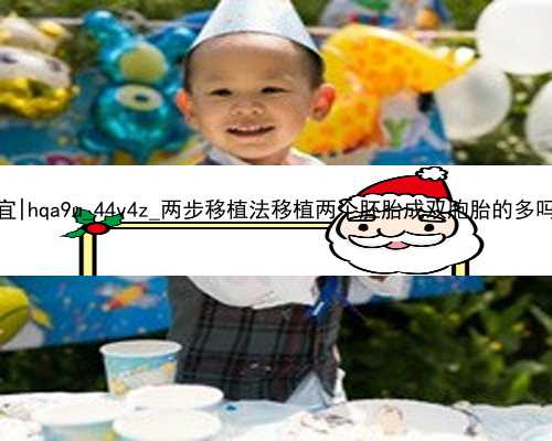 北京哪家代孕便宜|hqa9u_44v4z_两步移植法移植两个胚胎成双胞胎的多吗？_hjG8u_