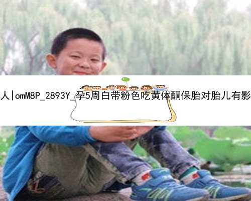 北京我要找个代孕女人|omM8P_2893Y_孕5周白带粉色吃黄体酮保胎对胎儿有影响吗？